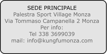 SEDE PRINCIPALE Palestra Sport Village Monza Via Tommaso Campanella 2 Monza Per info: Tel 338 3699039 mail: info@kungfumonza.com
