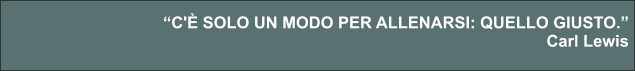 “C'È SOLO UN MODO PER ALLENARSI: QUELLO GIUSTO.” Carl Lewis