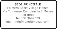 SEDE PRINCIPALE Palestra Sport Village Monza Via Tommaso Campanella 2 Monza Per info: Tel 338 3699039 mail: info@kungfumonza.com