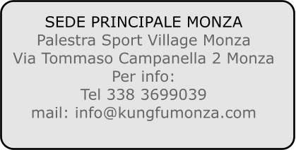 SEDE PRINCIPALE MONZA Palestra Sport Village Monza Via Tommaso Campanella 2 Monza Per info: Tel 338 3699039 mail: info@kungfumonza.com