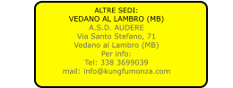 ALTRE SEDI: VEDANO AL LAMBRO (MB) A.S.D. AUDERE Via Santo Stefano, 71 Vedano al Lambro (MB) Per info: Tel: 338 3699039 mail: info@kungfumonza.com