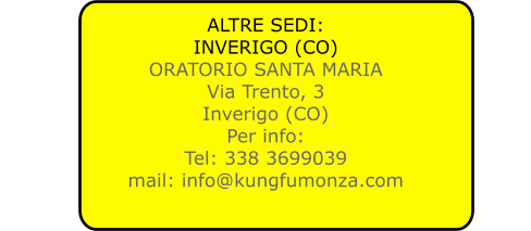 ALTRE SEDI: INVERIGO (CO) ORATORIO SANTA MARIA Via Trento, 3 Inverigo (CO) Per info: Tel: 338 3699039 mail: info@kungfumonza.com