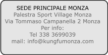 SEDE PRINCIPALE MONZA Palestra Sport Village Monza Via Tommaso Campanella 2 Monza Per info: Tel 338 3699039 mail: info@kungfumonza.com