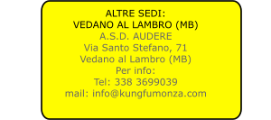 ALTRE SEDI: VEDANO AL LAMBRO (MB) A.S.D. AUDERE Via Santo Stefano, 71 Vedano al Lambro (MB) Per info: Tel: 338 3699039 mail: info@kungfumonza.com