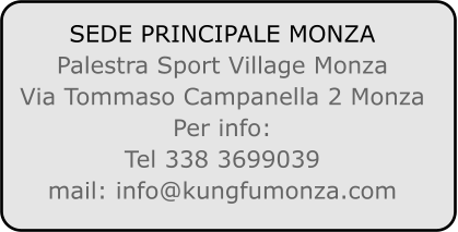 SEDE PRINCIPALE MONZA Palestra Sport Village Monza Via Tommaso Campanella 2 Monza Per info: Tel 338 3699039 mail: info@kungfumonza.com
