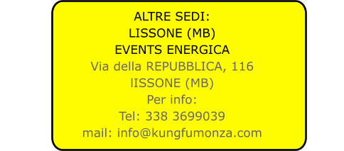 ALTRE SEDI: LISSONE (MB) EVENTS ENERGICA Via della REPUBBLICA, 116 lISSONE (MB) Per info: Tel: 338 3699039 mail: info@kungfumonza.com