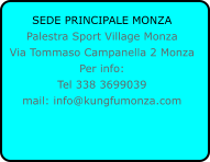 SEDE PRINCIPALE MONZA Palestra Sport Village Monza Via Tommaso Campanella 2 Monza Per info: Tel 338 3699039 mail: info@kungfumonza.com